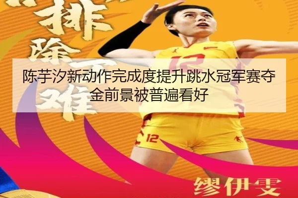 陈芋汐新动作完成度提升跳水冠军赛夺金前景被普遍看好 - kaiyun